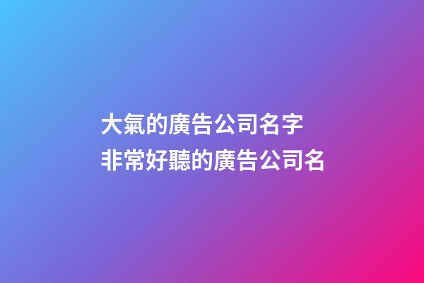 大氣的廣告公司名字 非常好聽的廣告公司名-第1張-公司起名-玄機派